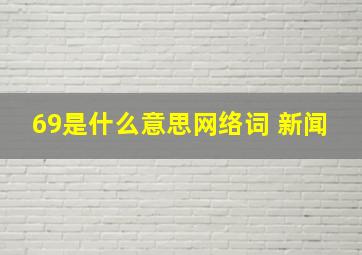 69是什么意思网络词 新闻